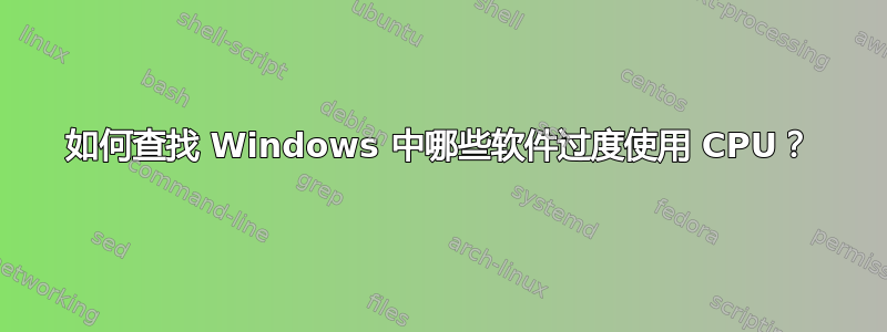 如何查找 Windows 中哪些软件过度使用 CPU？