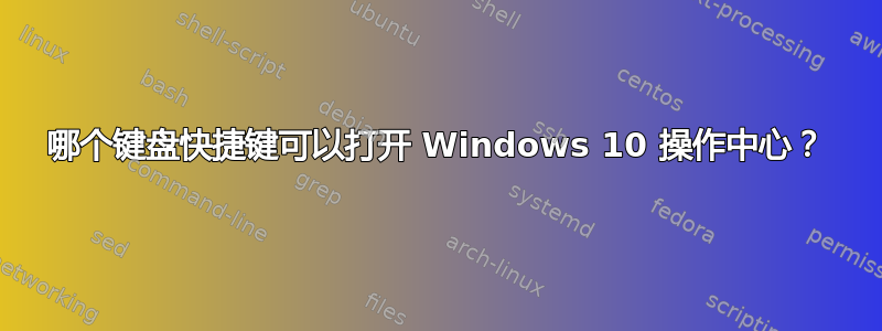 哪个键盘快捷键可以打开 Windows 10 操作中心？