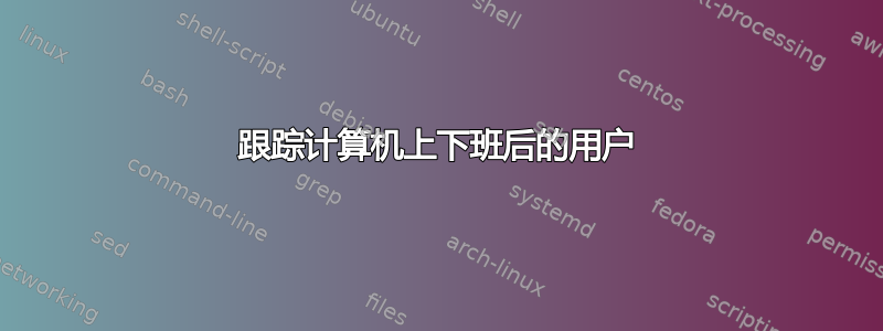 跟踪计算机上下班后的用户