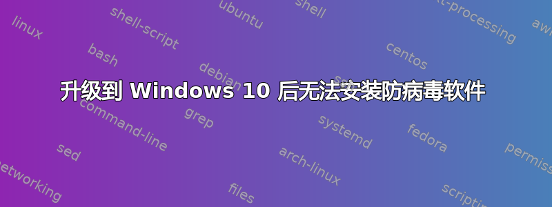 升级到 Windows 10 后无法安装防病毒软件