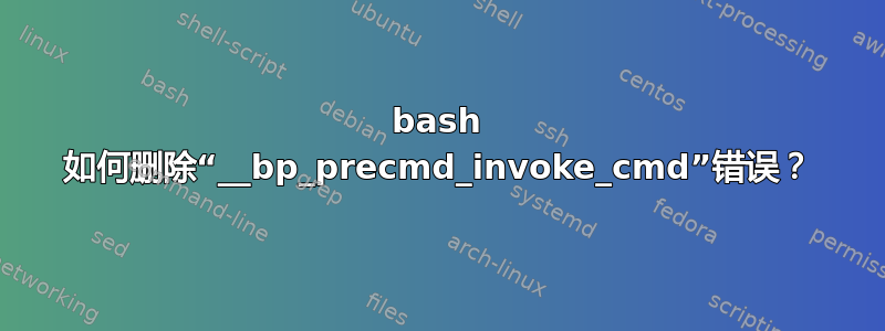 bash 如何删除“__bp_precmd_invoke_cmd”错误？