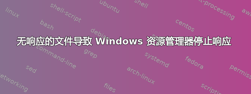 无响应的文件导致 Windows 资源管理器停止响应