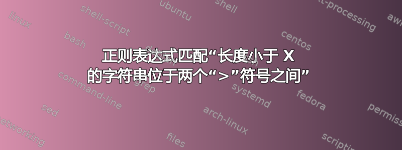 正则表达式匹配“长度小于 X 的字符串位于两个“>”符号之间”