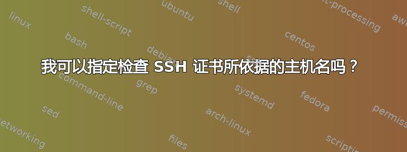 我可以指定检查 SSH 证书所依据的主机名吗？