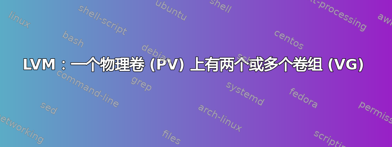 LVM：一个物理卷 (PV) 上有两个或多个卷组 (VG)