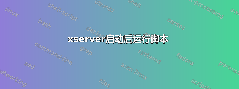 xserver启动后运行脚本