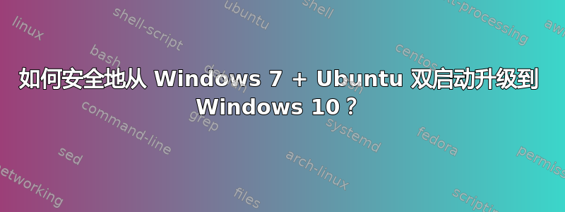 如何安全地从 Windows 7 + Ubuntu 双启动升级到 Windows 10？