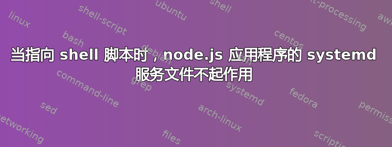 当指向 shell 脚本时，node.js 应用程序的 systemd 服务文件不起作用