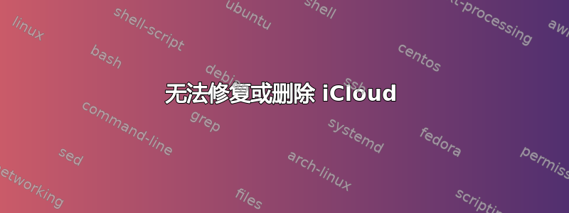 无法修复或删除 iCloud