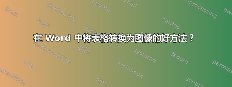 在 Word 中将表格转换为图像的好方法？