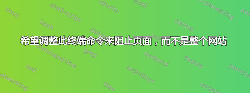 希望调整此终端命令来阻止页面，而不是整个网站