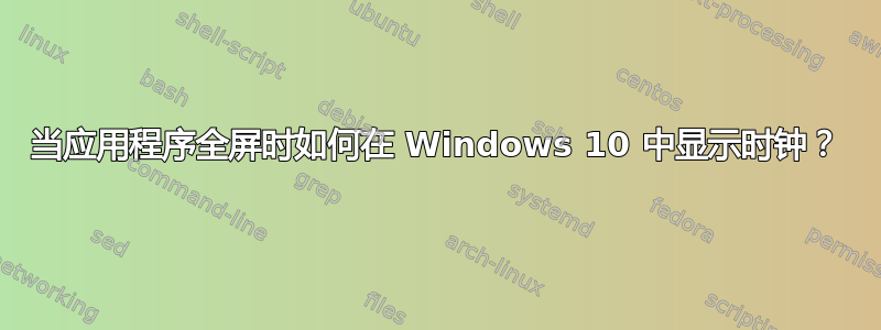 当应用程序全屏时如何在 Windows 10 中显示时钟？