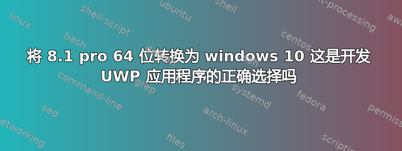 将 8.1 pro 64 位转换为 windows 10 这是开发 UWP 应用程序的正确选择吗