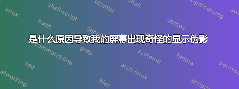 是什么原因导致我的屏幕出现奇怪的显示伪影