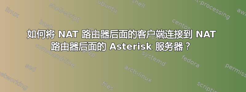 如何将 NAT 路由器后面的客户端连接到 NAT 路由器后面的 Asterisk 服务器？