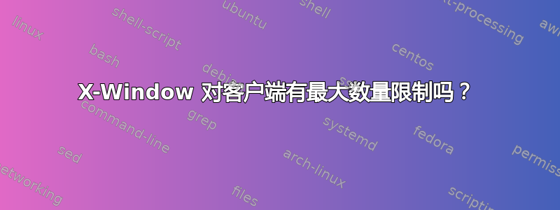 X-Window 对客户端有最大数量限制吗？