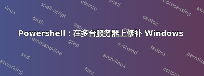 Powershell：在多台服务器上修补 Windows