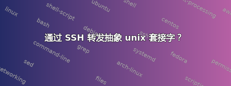 通过 SSH 转发抽象 unix 套接字？