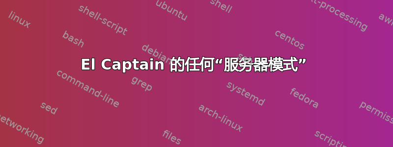 El Captain 的任何“服务器模式”