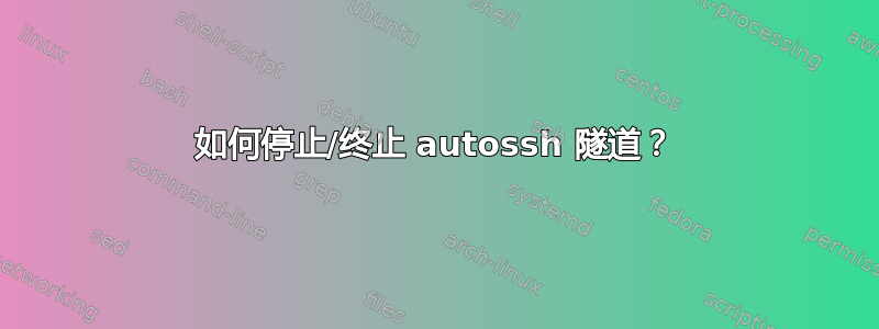 如何停止/终止 autossh 隧道？