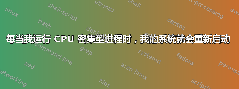 每当我运行 CPU 密集型进程时，我的系统就会重新启动