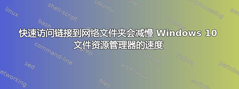 快速访问链接到网络文件夹会减慢 Windows 10 文件资源管理器的速度