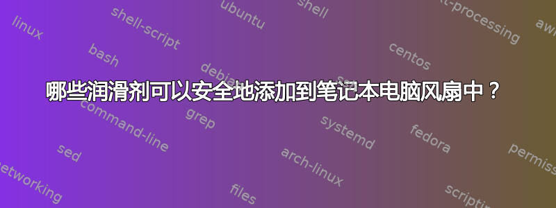 哪些润滑剂可以安全地添加到笔记本电脑风扇中？