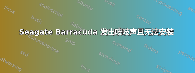 Seagate Barracuda 发出吱吱声且无法安装