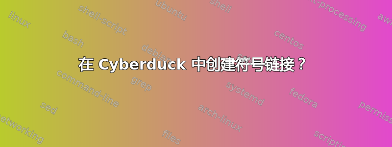 在 Cyber​​duck 中创建符号链接？