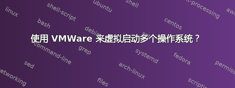 使用 VMWare 来虚拟启动多个操作系统？