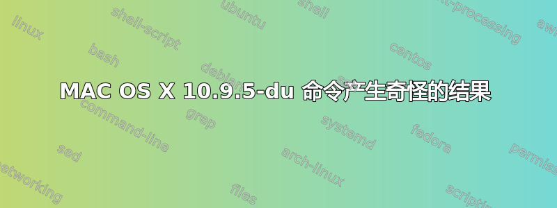 MAC OS X 10.9.5-du 命令产生奇怪的结果