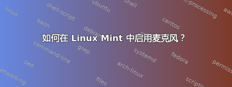 如何在 Linux Mint 中启用麦克风？