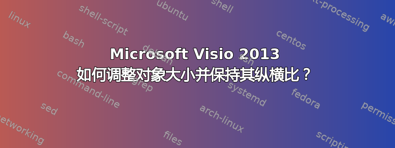 Microsoft Visio 2013 如何调整对象大小并保持其纵横比？