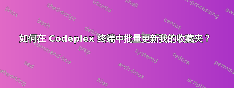 如何在 Codeplex 终端中批量更新我的收藏夹？