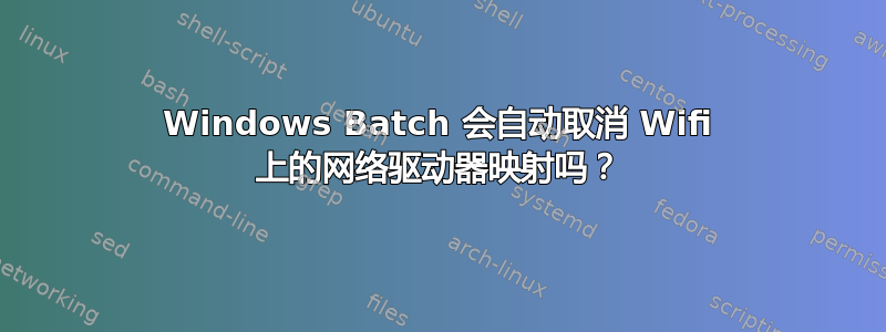 Windows Batch 会自动取消 Wifi 上的网络驱动器映射吗？