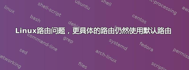 Linux路由问题，更具体的路由仍然使用默认路由