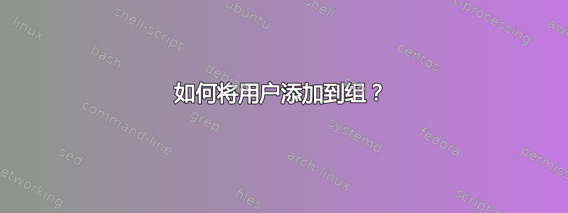 如何将用户添加到组？