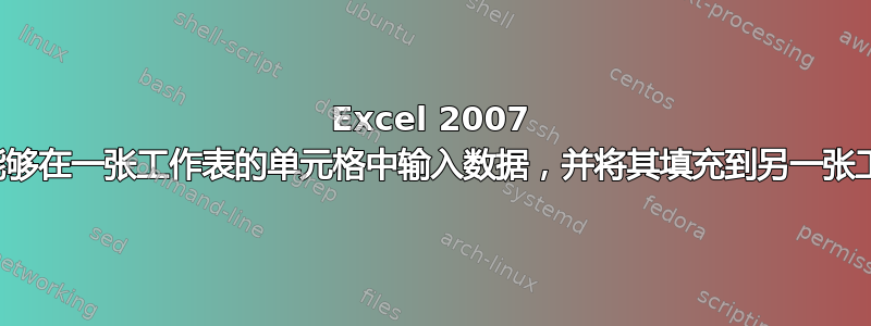 Excel 2007 我需要能够在一张工作表的单元格中输入数据，并将其填充到另一张工作表中