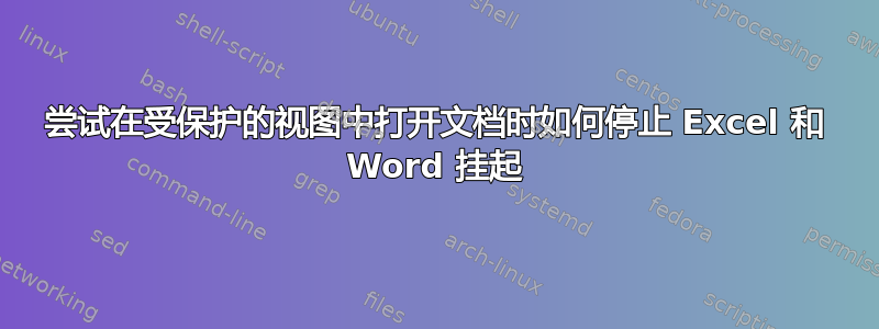 尝试在受保护的视图中打开文档时如何停止 Excel 和 Word 挂起