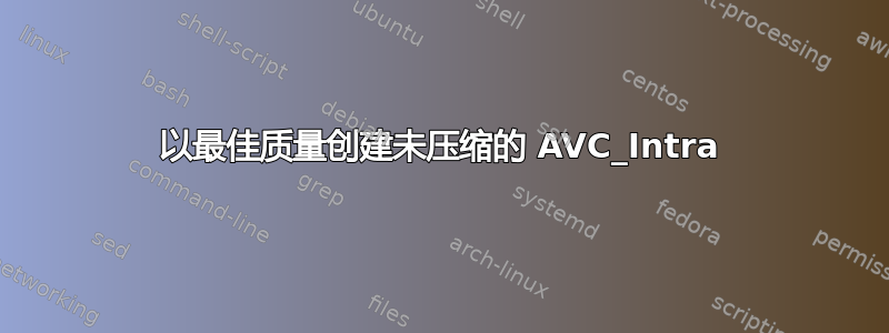 以最佳质量创建未压缩的 AVC_Intra