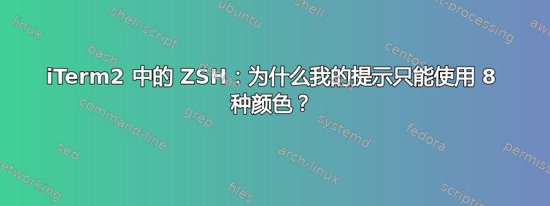 iTerm2 中的 ZSH：为什么我的提示只能使用 8 种颜色？