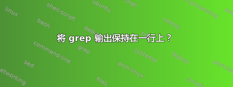 将 grep 输出保持在一行上？