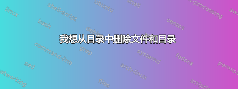 我想从目录中删除文件和目录