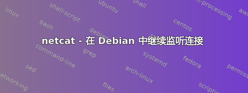 netcat - 在 Debian 中继续监听连接