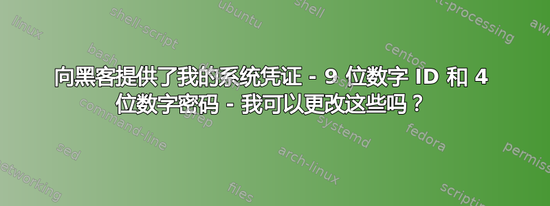 向黑客提供了我的系统凭证 - 9 位数字 ID 和 4 位数字密码 - 我可以更改这些吗？