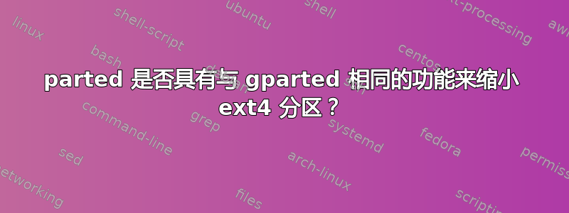 parted 是否具有与 gparted 相同的功能来缩小 ext4 分区？