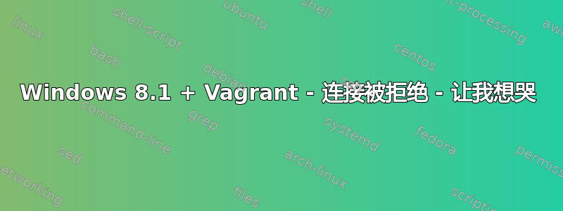 Windows 8.1 + Vagrant - 连接被拒绝 - 让我想哭