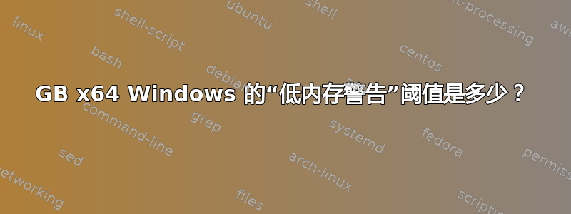 16GB x64 Windows 的“低内存警告”阈值是多少？