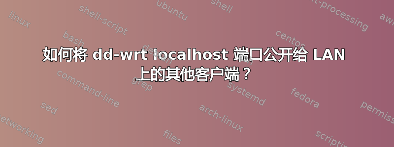 如何将 dd-wrt ​​localhost 端口公开给 LAN 上的其他客户端？