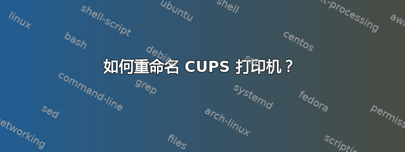 如何重命名 CUPS 打印机？